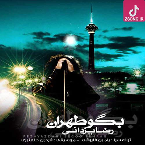 دانلود آهنگ رضا یزدانی بگو تهران (ساز نو، آواز نو، آغاز نو مثه یه آدم یه عالم راه، یه عالم آه، یه عالم ما بگو تهران …)